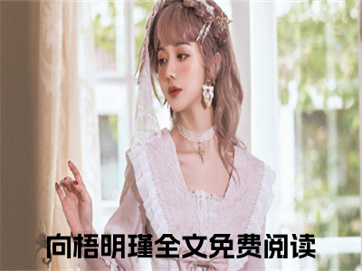 向梧明瑾宝藏小说推荐向梧明瑾-向梧明瑾完整免费阅读小说