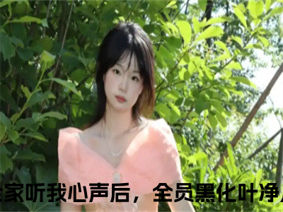 冤种全家听我心声后，全员黑化叶净月（冤种全家听我心声后，全员黑化叶净月）全文免费阅读无弹窗大结局_冤种全家听我心声后，全员黑化叶净月全文免费阅读