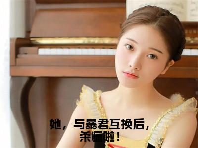 她，与暴君互换后，杀疯啦！（云窈窈涂山烬）全文免费阅读无弹窗大结局_（云窈窈涂山烬免费阅读）她，与暴君互换后，杀疯啦！无弹窗最新章节列表