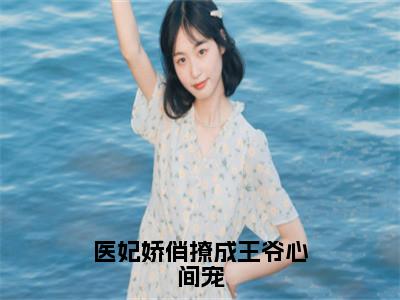 云碧笙（医妃娇俏撩成王爷心间宠）全文免费阅读-小说医妃娇俏撩成王爷心间宠最新章节阅读笔趣阁