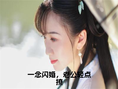 一念闪婚，老公轻点撩（夏栀贺锦南）全文免费阅读无弹窗大结局_一念闪婚，老公轻点撩全文免费阅读_笔趣阁