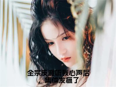 全宗反派听我心声后，集体发疯了（关笙笙）小红书热荐小说-全宗反派听我心声后，集体发疯了女生爱看的小说全集资源