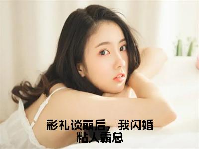 彩礼谈崩后，我闪婚粘人霸总（秦鸣川舒华）全文免费阅读无弹窗大结局_（彩礼谈崩后，我闪婚粘人霸总）已完结全集大结局小说