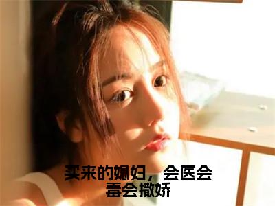 买来的媳妇，会医会毒会撒娇全文免费阅读大结局-（妘娇）最新章节列表在线阅读