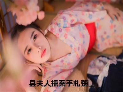 蔺伯钦楚姮：县夫人探案手札楚姮阅读无弹窗大结局_（蔺伯钦楚姮阅读无弹窗）最新章节列表_笔趣阁（蔺伯钦楚姮）