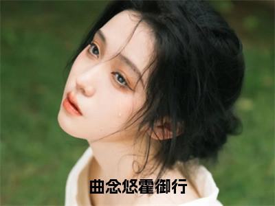 曲念悠霍御行（曲念悠霍御行）全文免费阅读_曲念悠霍御行小说最新章节列表笔趣阁