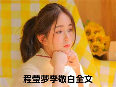 程莹梦李敬白（程莹梦李敬白）最新热门小说-程莹梦李敬白免费阅读