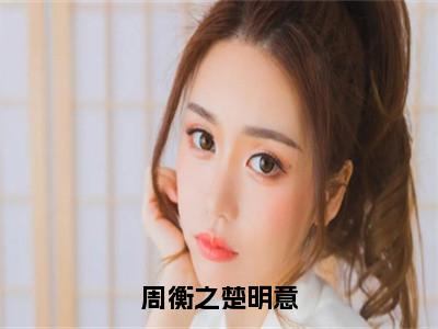 【全文】《楚明意周衡之》小说txt在线阅读_（楚明意周衡之全章节）-楚明意周衡之_周衡之楚明意在线阅读