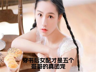 穿书后女配才是五个哥哥的真团宠全网首发最新小说，主角玥玥苏莞全文在线免费阅读