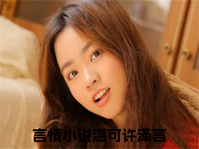 温可许泽言（温可许泽言）热文小说全文阅读-精彩美文温可许泽言免费阅读