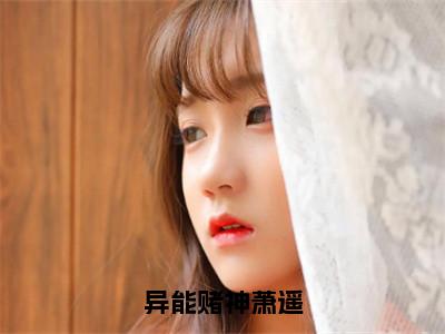 萧遥小说（异能赌神萧遥）全文免费阅读无弹窗大结局_异能赌神萧遥小说最新章节_笔趣阁（萧遥）