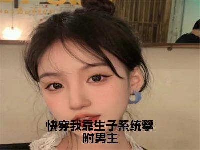 快穿我靠生子系统攀附男主的小说全文免费阅读无弹窗，顾青柠的小说在线免费阅读大结局（顾青柠）