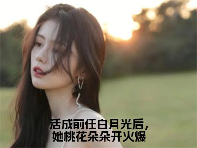 小说（活成前任白月光后，她桃花朵朵开火爆）_江凌霄云雪尧全文阅读_小说活成前任白月光后，她桃花朵朵开火爆免费阅读（江凌霄云雪尧）笔趣阁