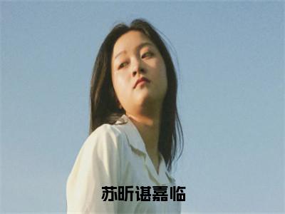 苏昕谌嘉临（苏昕谌嘉临）小说免费阅读无弹窗完整版_（苏昕谌嘉临）苏昕谌嘉临最新章节列表笔趣阁