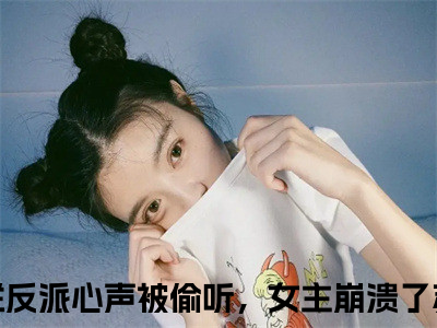 摆烂反派心声被偷听，女主崩溃了苏宇（摆烂反派心声被偷听，女主崩溃了苏宇）全文免费阅读无弹窗大结局_（摆烂反派心声被偷听，女主崩溃了苏宇无弹窗）全文完整版免费阅读