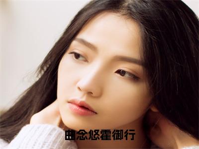 曲念悠霍御行（曲念悠霍御行）小说全文免费阅读无弹窗大结局_曲念悠霍御行小说免费阅读最新章节列表笔趣阁（曲念悠霍御行）