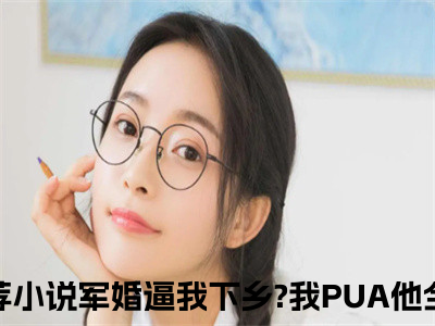 军婚逼我下乡?我PUA他全家（方盈林鸣）小说全文小说免费阅读_军婚逼我下乡?我PUA他全家最新章节列表笔趣阁（方盈林鸣）