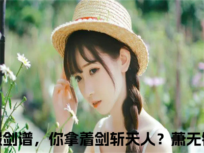 一本假剑谱，你拿着剑斩天人？萧无锋（一本假剑谱，你拿着剑斩天人？萧无锋）小说在线阅读-最新小说一本假剑谱，你拿着剑斩天人？萧无锋全文阅读