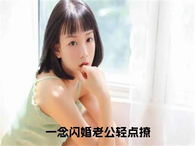 一念闪婚老公轻点撩（夏栀贺锦南）全文免费阅读无弹窗大结局_夏栀贺锦南最新章节列表_笔趣阁