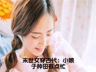 付晓晓（末世女穿古代：小娘子种田有点忙）全文免费阅读大结局-付晓晓最新章节列表笔趣阁