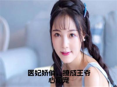 云碧笙小说（医妃娇俏，撩成王爷心间宠）无弹窗大结局-医妃娇俏，撩成王爷心间宠（云碧笙）完整版免费阅读