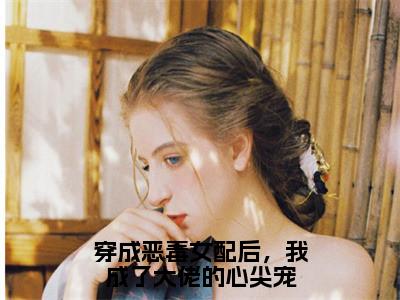 傅清棠顾君御全文（穿成恶毒女配后，我成了大佬的心尖宠）全文免费阅读无弹窗大结局_傅清棠顾君御免费最新章节列表_笔趣阁