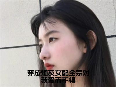 主角是兰玖宴九沧的小说（穿成炮灰女配全宗对我爱而不得）-（穿成炮灰女配全宗对我爱而不得）兰玖宴九沧全文免费阅读无弹窗大结局笔趣阁