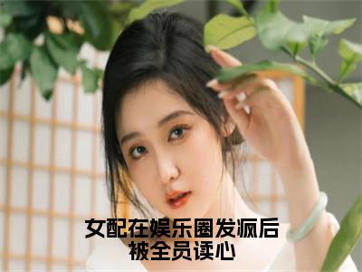 姜岁小说女配在娱乐圈发疯后被全员读心完整版全文在线赏析-小说姜岁全文大结局已完结