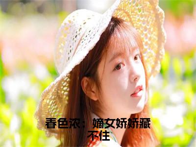 姜渔谢清池（春色浓：嫡女娇娇藏不住）在线阅读小说全文无删减-春色浓：嫡女娇娇藏不住小说大结局