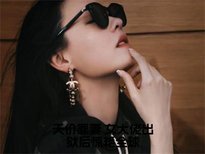 苏星瑶池彦呈书名是《天价罪妻 女大佬出狱后惊艳全球》在线赏析_天价罪妻 女大佬出狱后惊艳全球热门推荐阅读笔趣阁