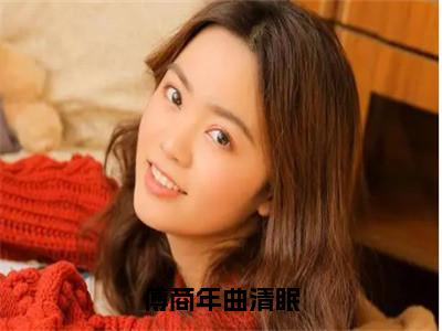 曲清眠傅商年是傅商年曲清眠的小说（曲清眠傅商年）免费读_小说免费傅商年曲清眠读-笔趣阁