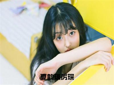 厉琛夏韵璃全文免费阅读无弹窗（夏韵璃厉琛）小说-厉琛夏韵璃小说免费阅读