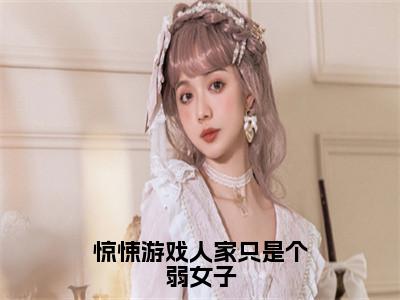 惊悚游戏人家只是个弱女子（颜禾）全文免费阅读无弹窗大结局_惊悚游戏人家只是个弱女子免费阅读全文大结局