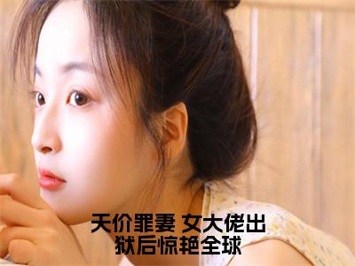 人气小说天价罪妻 女大佬出狱后惊艳全球在线阅读-正版小说《天价罪妻 女大佬出狱后惊艳全球》苏星瑶池彦呈全文阅读