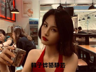 无广告小说韩子烨骆静芸全文免费阅读无弹窗大结局-韩子烨骆静芸川在线阅读