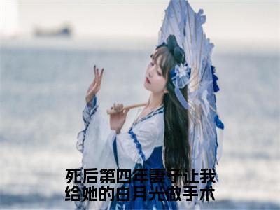 死后第四年妻子让我给她的白月光做手术小说全文（安知愿南景和）全文免费阅读无弹窗大结局_死后第四年妻子让我给她的白月光做手术小说全文最新章节列表