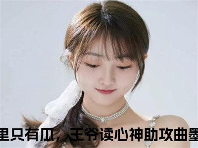 千金眼里只有瓜，王爷读心神助攻曲墨澜小说(千金眼里只有瓜，王爷读心神助攻曲墨澜)全文免费阅读无弹窗大结局 千金眼里只有瓜，王爷读心神助攻曲墨澜小说全文无删减版