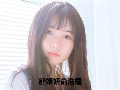 舒婧妍俞浩霆（俞浩霆舒婧妍全章节完整版）免费阅读_舒婧妍俞浩霆（俞浩霆舒婧妍）最新章节列表笔趣阁