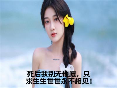 主角为苏念汐长蘅的小说（死后我别无他愿，只求生生世世永不相见！）大结局免费阅读-死后我别无他愿，只求生生世世永不相见！全文免费阅读笔趣阁