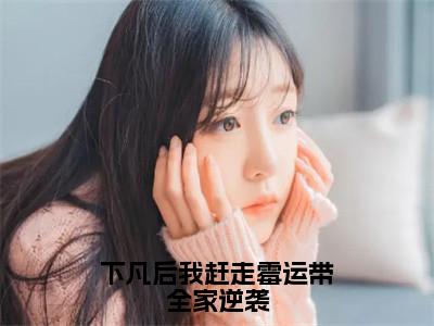 小说（下凡后我赶走霉运带全家逆袭）_珠珠邰继祖全文阅读_下凡后我赶走霉运带全家逆袭免费阅读大结局（免费+后续）