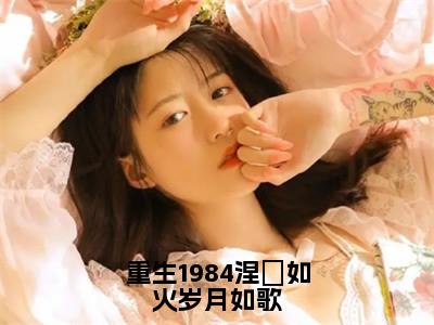 周擎宇（重生1984涅槃如火岁月如歌）小说全文无删减版在线阅读_重生1984涅槃如火岁月如歌（周擎宇无弹窗）_笔趣阁