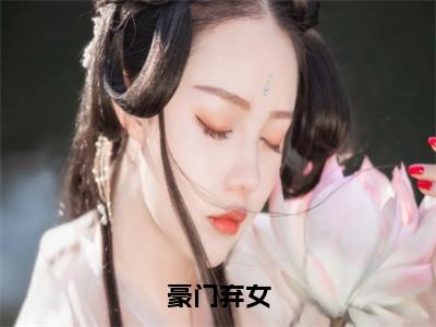 豪门弃女小说（白蔹姜附离）全文免费阅读无弹窗大结局_白蔹姜附离小说最新章节列表_笔趣阁