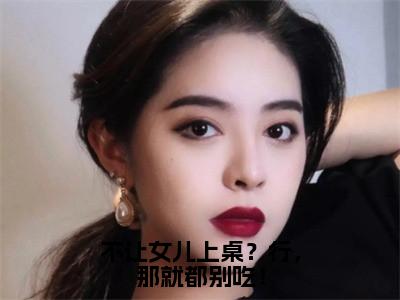 不让女儿上桌？行，那就都别吃！全文免费阅读大结局-（水清）最新章节列表在线阅读