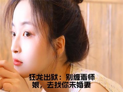 狂龙出狱：别缠着师娘，去找你未婚妻小说最新试读_林川是（狂龙出狱：别缠着师娘，去找你未婚妻全文完整版免费阅读）_笔趣阁