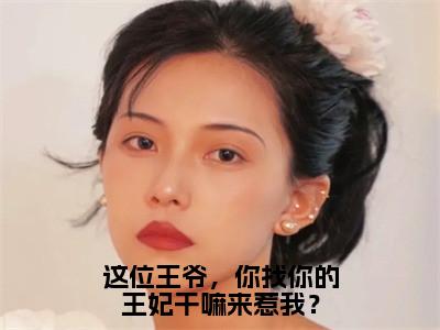 这位王爷，你找你的王妃干嘛来惹我？（燕轻寒沈言舒）全文完整版免费阅读-主角叫燕轻寒沈言舒的小说这位王爷，你找你的王妃干嘛来惹我？