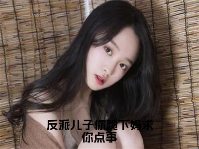 （反派儿子你跪下妈求你点事）全网热搜是什么小说_反派儿子你跪下妈求你点事小说（苏缈）热门章节阅读无弹窗_笔趣阁（苏缈）