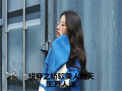 阮程程（快穿之娇软美人她天生万人迷）小说全文无删减-阮程程小说免费阅读大结局