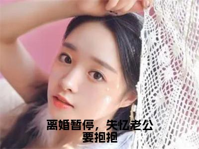 （热推新书）《离婚暂停，失忆老公要抱抱》季时彦苏妗-热推季时彦苏妗无弹窗阅读离婚暂停，失忆老公要抱抱在线阅读