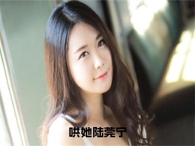 哄她陆莞宁（沈宇航陆莞宁）全文免费读无弹窗大结局_沈宇航陆莞宁免费小说无弹窗最新章节列表