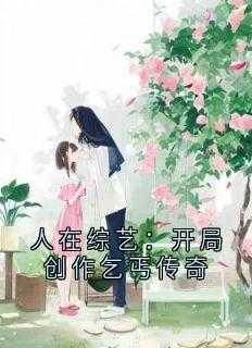 最新章节人在综艺：开局创作乞丐传奇（阿宵,霍宵发,白水）_人在综艺：开局创作乞丐传奇阿宵,霍宵发,白水最新章节